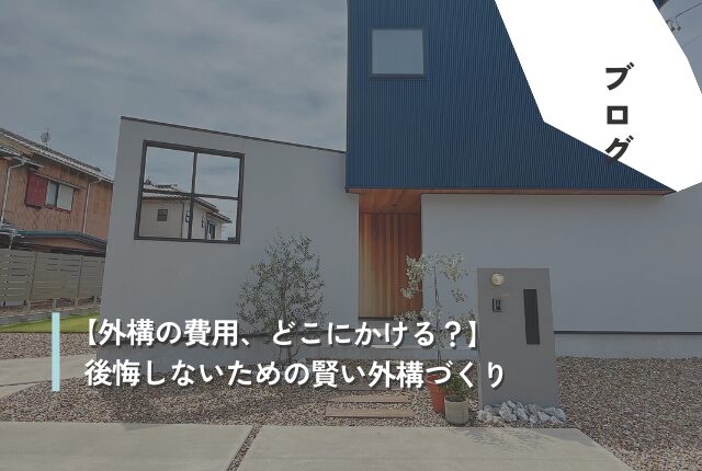【外構の費用、どこにかける？】後悔しないための賢い外構づくり